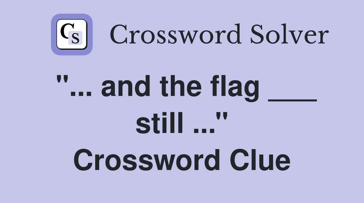 and the flag ___ still'' Crossword Clue Answers Crossword Solver